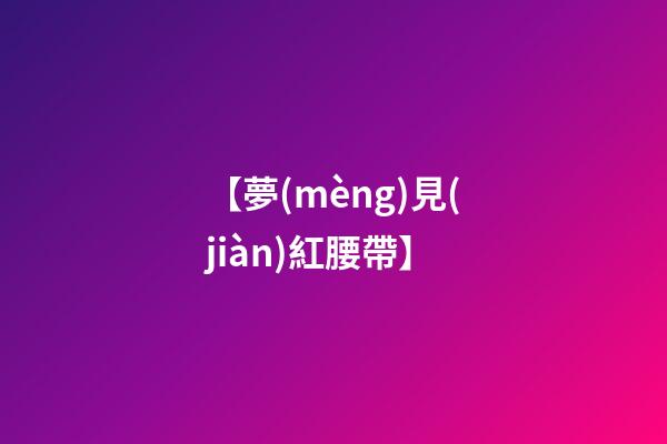 【夢(mèng)見(jiàn)紅腰帶】