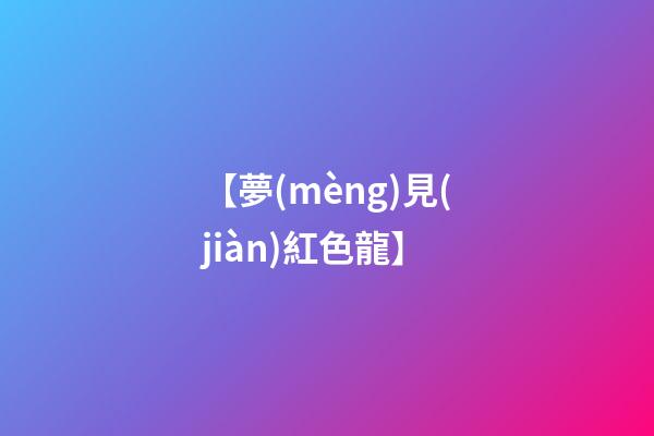 【夢(mèng)見(jiàn)紅色龍】