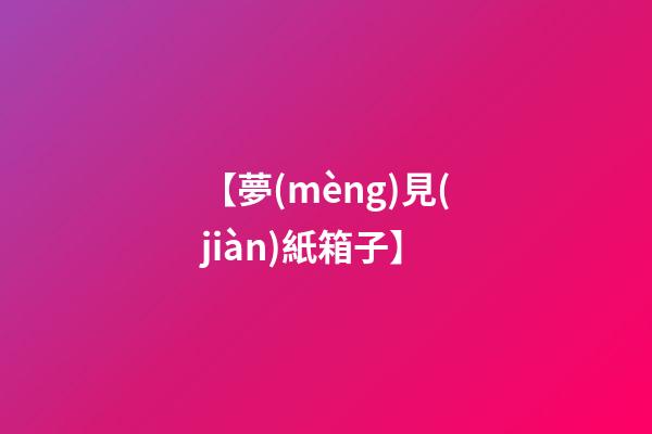 【夢(mèng)見(jiàn)紙箱子】