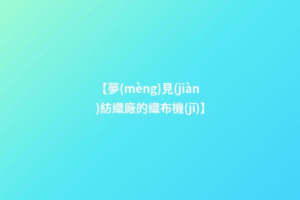 【夢(mèng)見(jiàn)紡織廠的織布機(jī)】