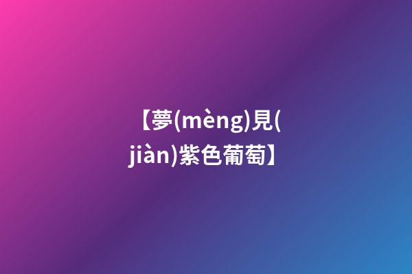 【夢(mèng)見(jiàn)紫色葡萄】
