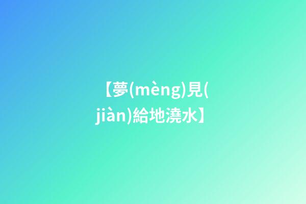 【夢(mèng)見(jiàn)給地澆水】