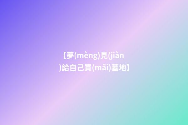 【夢(mèng)見(jiàn)給自己買(mǎi)墓地】