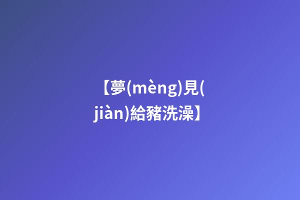 【夢(mèng)見(jiàn)給豬洗澡】