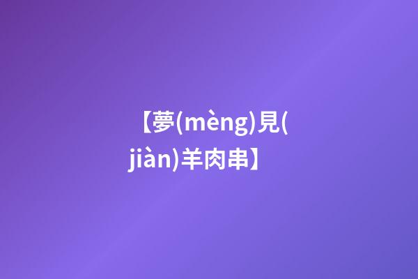 【夢(mèng)見(jiàn)羊肉串】