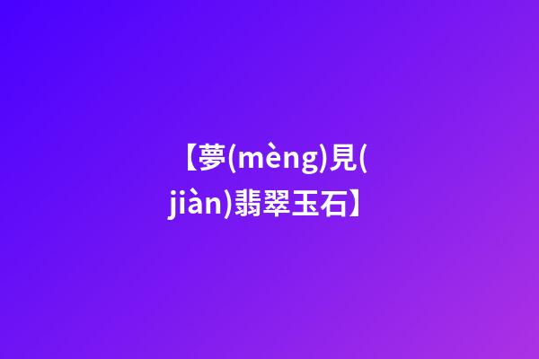【夢(mèng)見(jiàn)翡翠玉石】