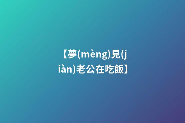 【夢(mèng)見(jiàn)老公在吃飯】