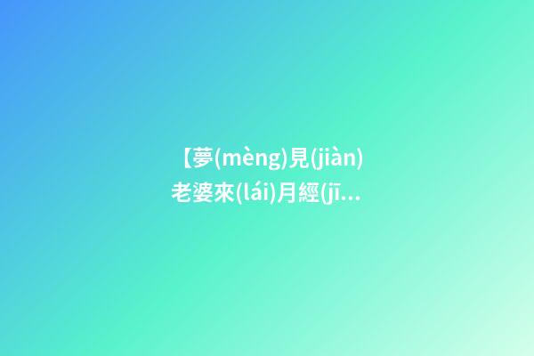 【夢(mèng)見(jiàn)老婆來(lái)月經(jīng)】