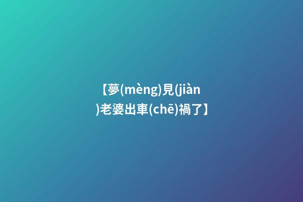 【夢(mèng)見(jiàn)老婆出車(chē)禍了】