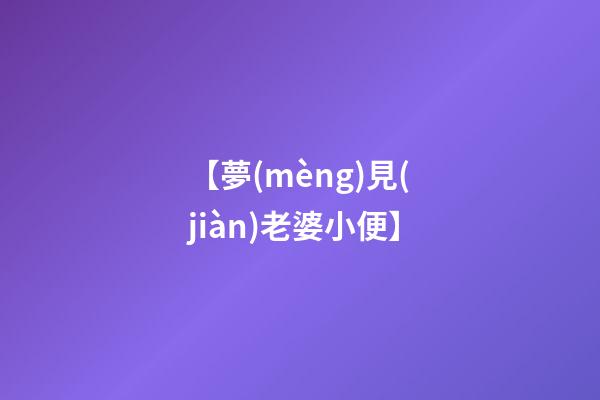 【夢(mèng)見(jiàn)老婆小便】