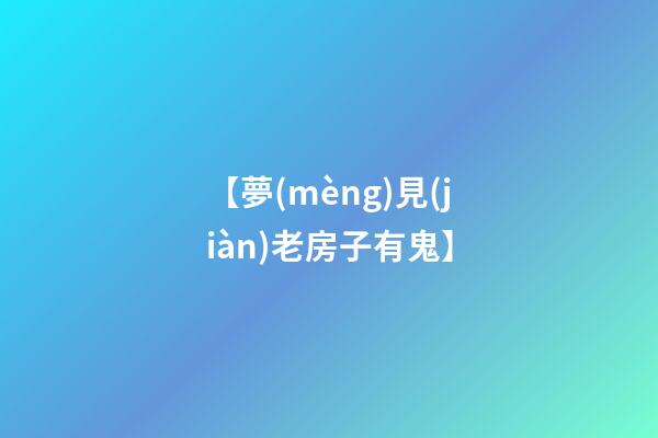 【夢(mèng)見(jiàn)老房子有鬼】