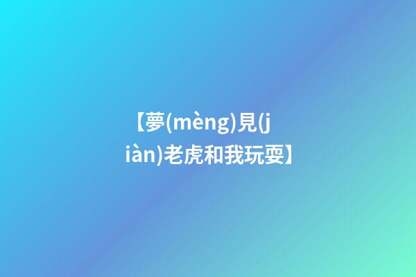 【夢(mèng)見(jiàn)老虎和我玩耍】