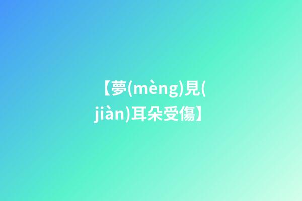 【夢(mèng)見(jiàn)耳朵受傷】
