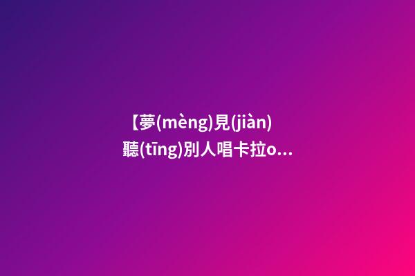 【夢(mèng)見(jiàn)聽(tīng)別人唱卡拉ok】