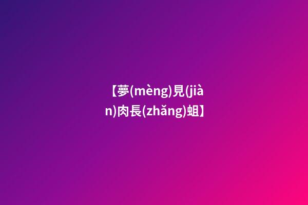 【夢(mèng)見(jiàn)肉長(zhǎng)蛆】
