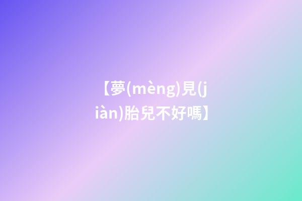 【夢(mèng)見(jiàn)胎兒不好嗎】
