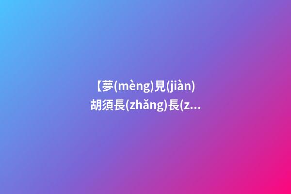 【夢(mèng)見(jiàn)胡須長(zhǎng)長(zhǎng)】