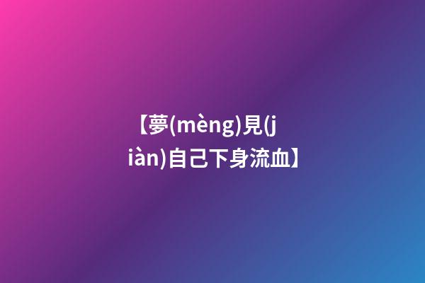 【夢(mèng)見(jiàn)自己下身流血】