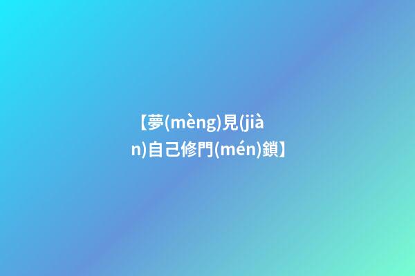 【夢(mèng)見(jiàn)自己修門(mén)鎖】