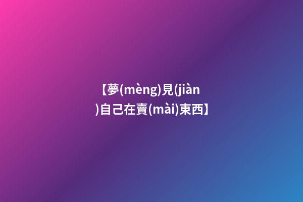 【夢(mèng)見(jiàn)自己在賣(mài)東西】