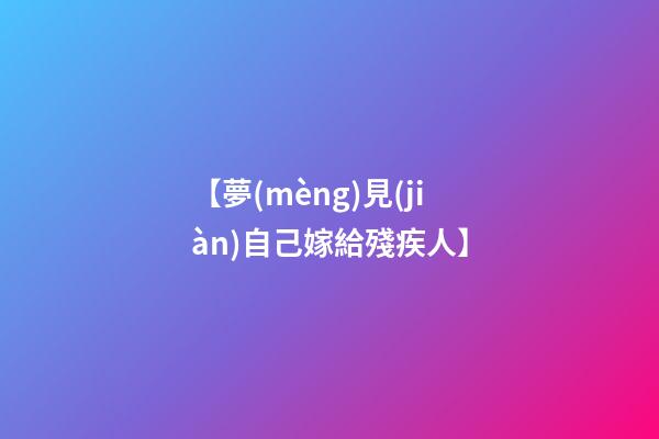【夢(mèng)見(jiàn)自己嫁給殘疾人】