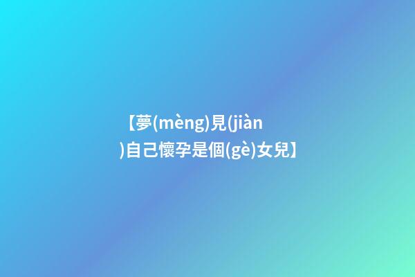 【夢(mèng)見(jiàn)自己懷孕是個(gè)女兒】