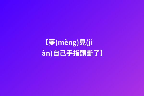 【夢(mèng)見(jiàn)自己手指頭斷了】