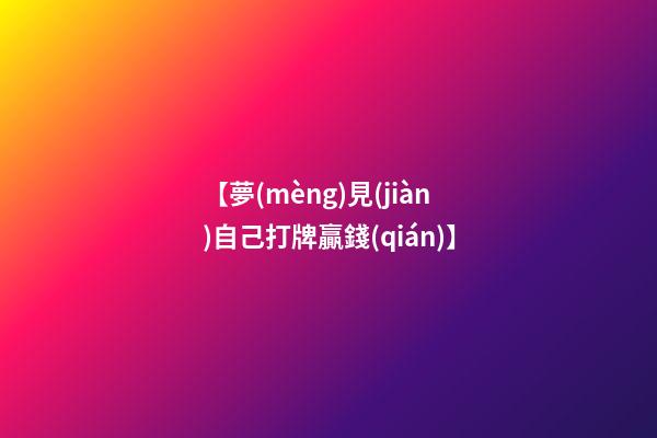 【夢(mèng)見(jiàn)自己打牌贏錢(qián)】
