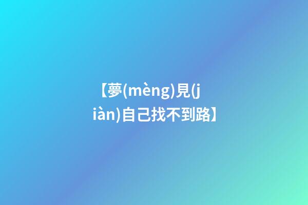 【夢(mèng)見(jiàn)自己找不到路】