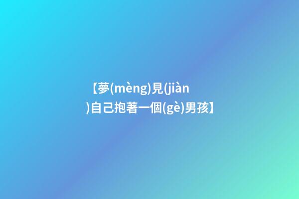 【夢(mèng)見(jiàn)自己抱著一個(gè)男孩】