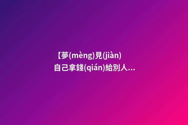 【夢(mèng)見(jiàn)自己拿錢(qián)給別人】