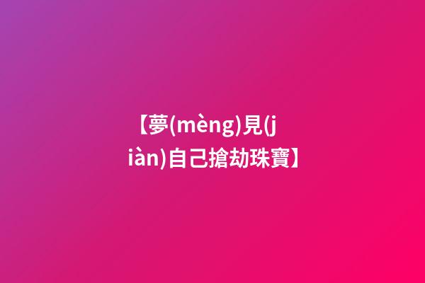【夢(mèng)見(jiàn)自己搶劫珠寶】