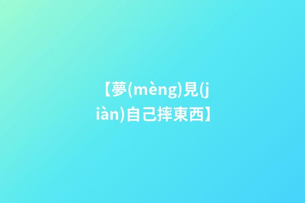 【夢(mèng)見(jiàn)自己摔東西】