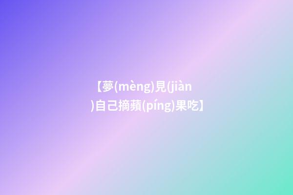 【夢(mèng)見(jiàn)自己摘蘋(píng)果吃】