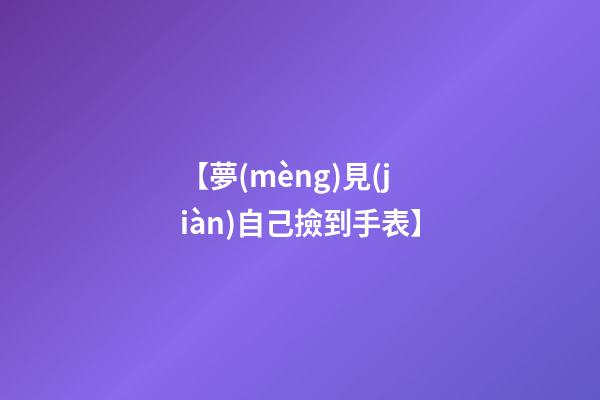 【夢(mèng)見(jiàn)自己撿到手表】