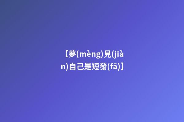 【夢(mèng)見(jiàn)自己是短發(fā)】