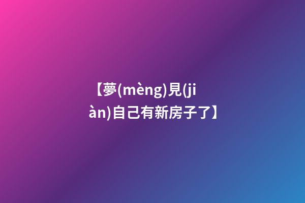 【夢(mèng)見(jiàn)自己有新房子了】