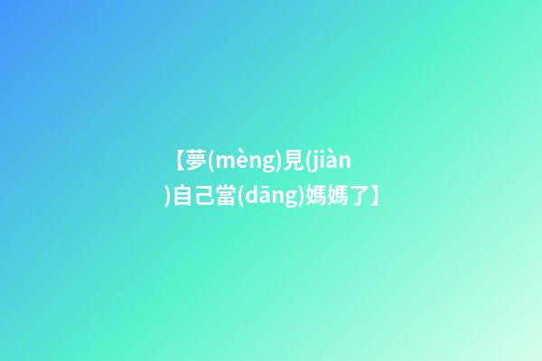 【夢(mèng)見(jiàn)自己當(dāng)媽媽了】