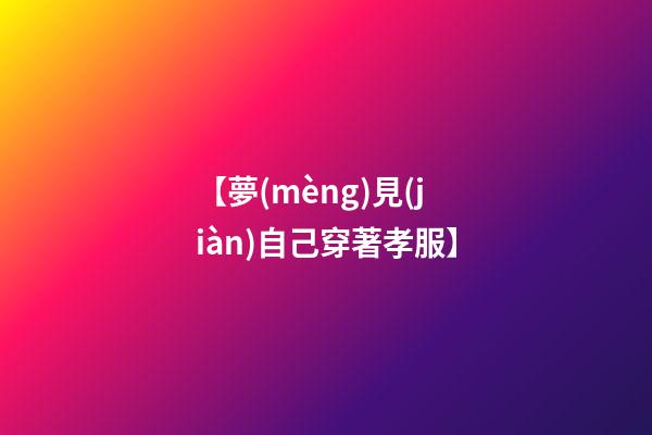 【夢(mèng)見(jiàn)自己穿著孝服】