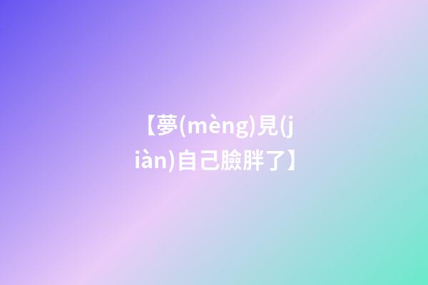 【夢(mèng)見(jiàn)自己臉胖了】