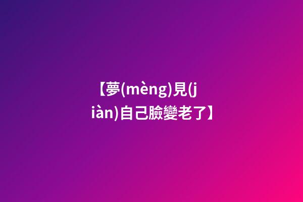 【夢(mèng)見(jiàn)自己臉變老了】