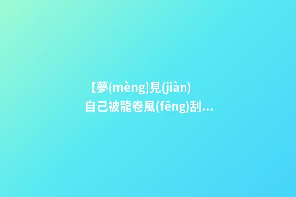 【夢(mèng)見(jiàn)自己被龍卷風(fēng)刮走】