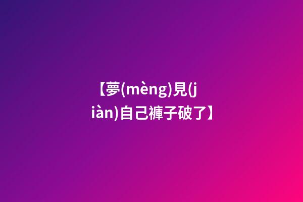 【夢(mèng)見(jiàn)自己褲子破了】