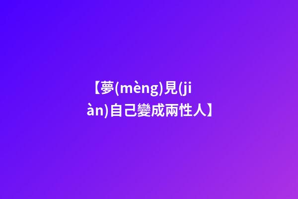 【夢(mèng)見(jiàn)自己變成兩性人】