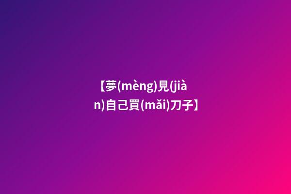 【夢(mèng)見(jiàn)自己買(mǎi)刀子】