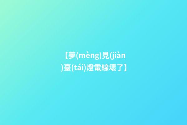【夢(mèng)見(jiàn)臺(tái)燈電線壞了】