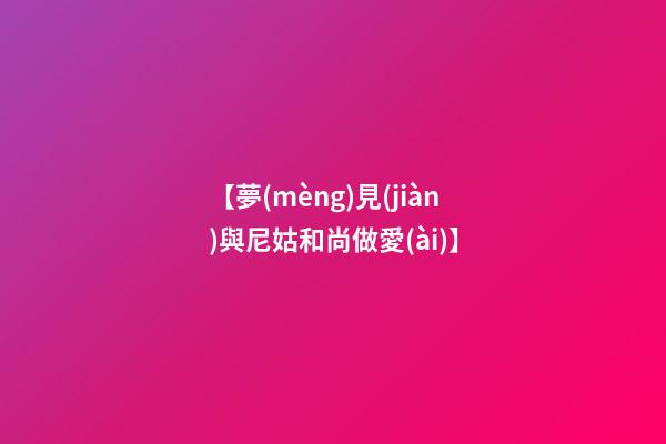 【夢(mèng)見(jiàn)與尼姑和尚做愛(ài)】