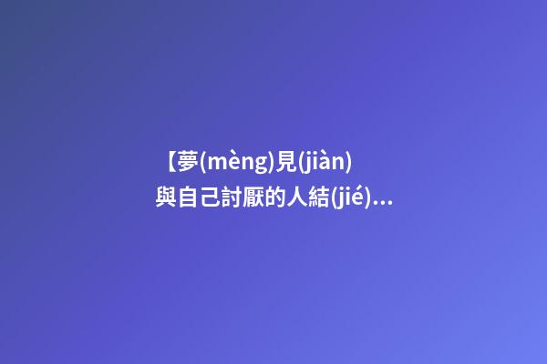【夢(mèng)見(jiàn)與自己討厭的人結(jié)婚】