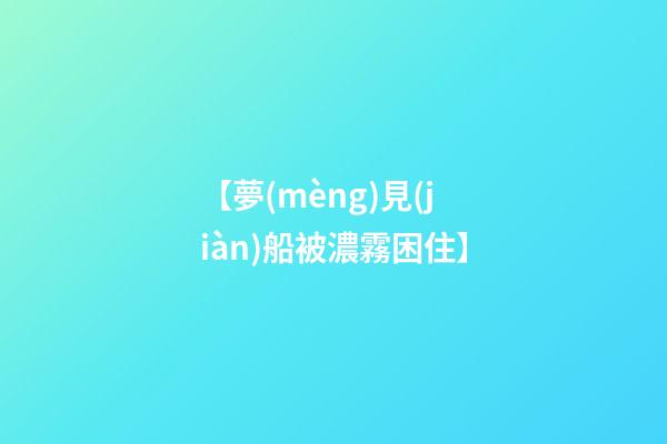 【夢(mèng)見(jiàn)船被濃霧困住】