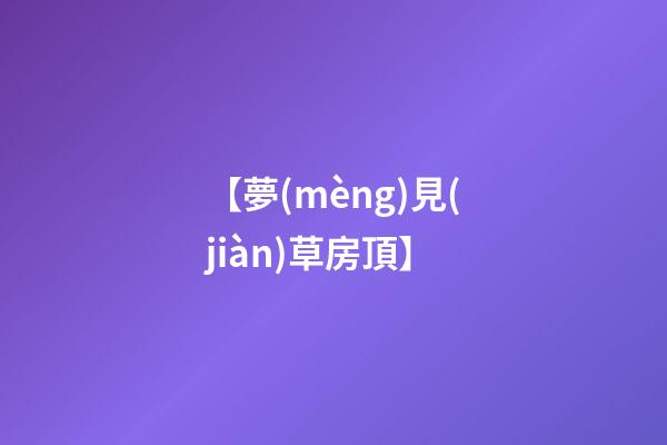 【夢(mèng)見(jiàn)草房頂】